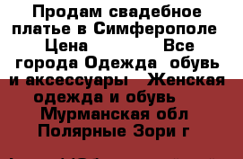  Продам свадебное платье в Симферополе › Цена ­ 25 000 - Все города Одежда, обувь и аксессуары » Женская одежда и обувь   . Мурманская обл.,Полярные Зори г.